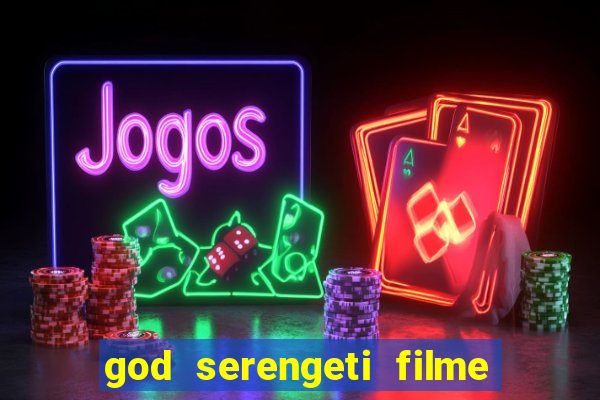 god serengeti filme completo dublado